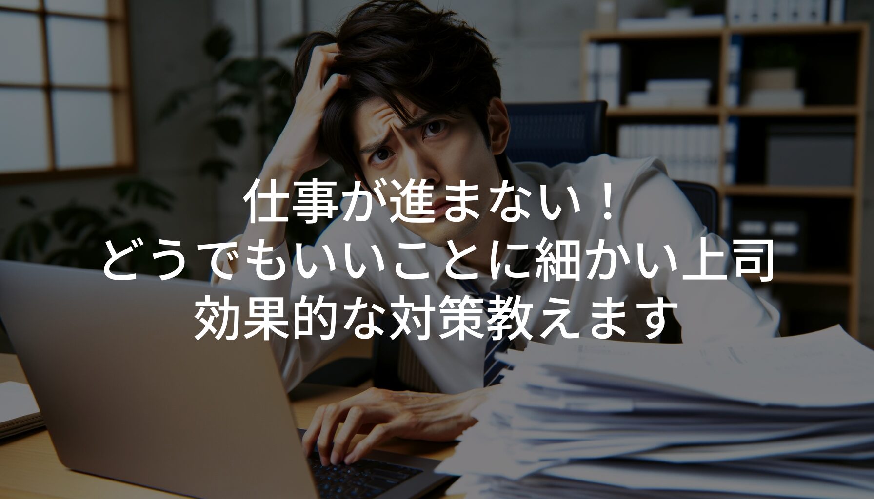 仕事が進まない！どうでもいいことに細かい上司の効果的な対策教えます